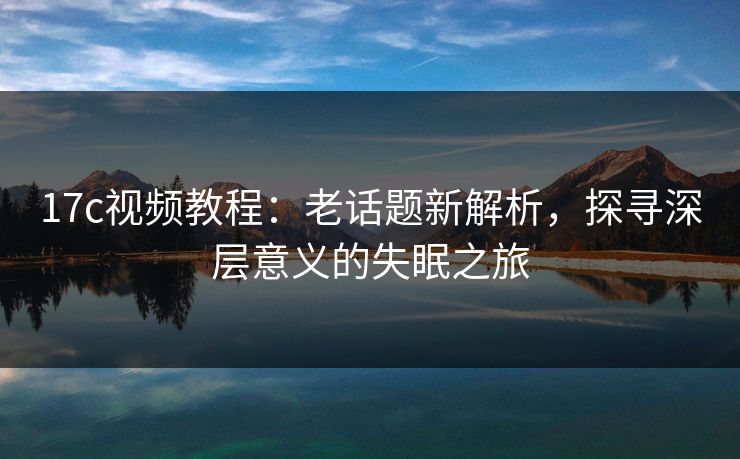 17c视频教程：老话题新解析，探寻深层意义的失眠之旅