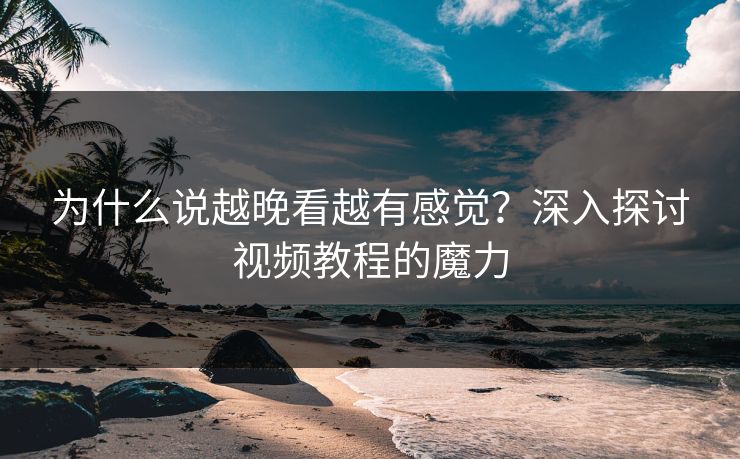 为什么说越晚看越有感觉？深入探讨视频教程的魔力