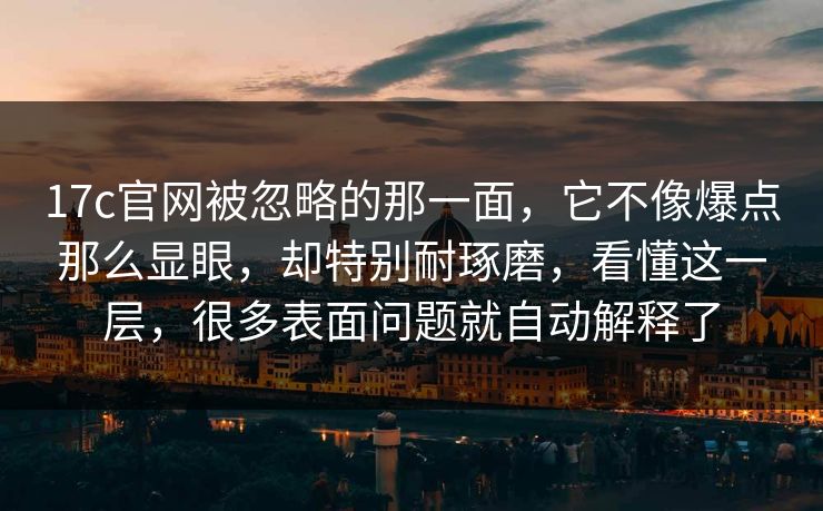 17c官网被忽略的那一面,它不像爆点那么显眼,却特别耐琢磨,看懂这一层,很多表面问题就自动解释了 17c官网被忽略的那一面,它不像爆点那么显眼,却特别耐琢磨,看懂这一层,很多表面问题就自动解释了