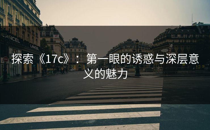 探索《17c》：第一眼的诱惑与深层意义的魅力