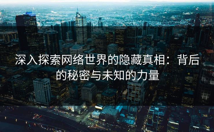 深入探索网络世界的隐藏真相：背后的秘密与未知的力量