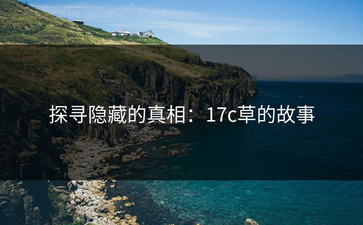 探寻隐藏的真相：17c草的故事