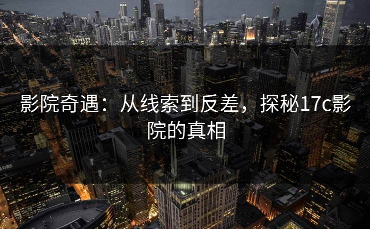 影院奇遇：从线索到反差，探秘17c影院的真相