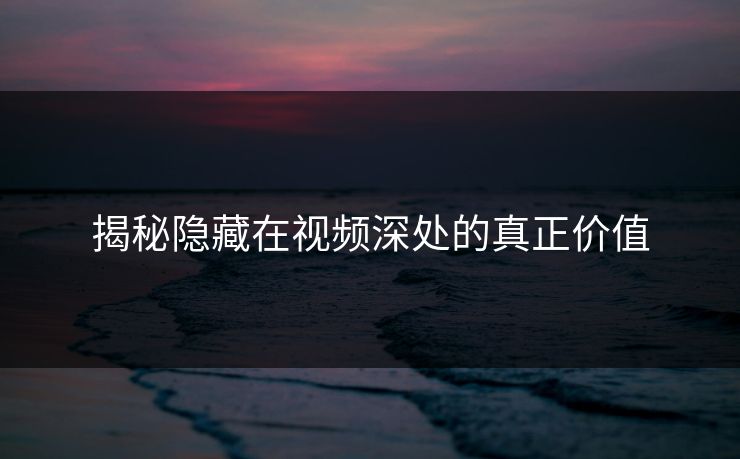 揭秘隐藏在视频深处的真正价值
