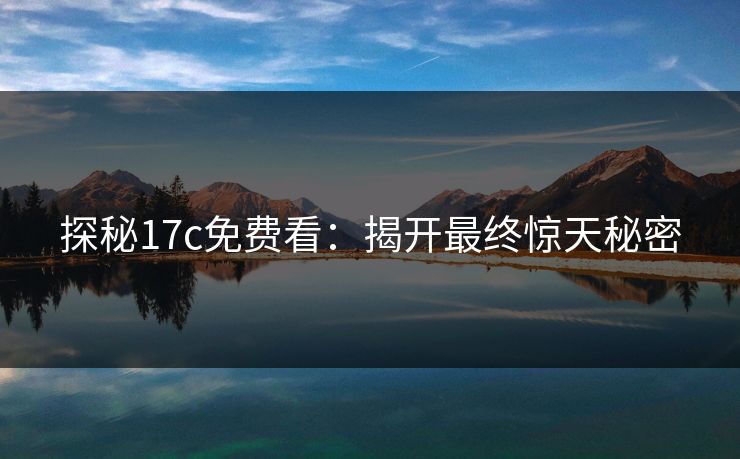 探秘17c免费看：揭开最终惊天秘密
