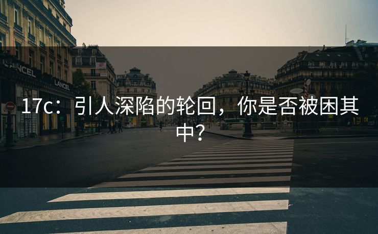 17c：引人深陷的轮回，你是否被困其中？