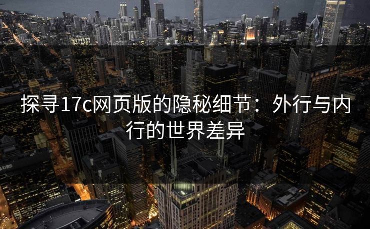 探寻17c网页版的隐秘细节：外行与内行的世界差异