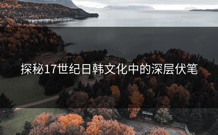 探秘17世纪日韩文化中的深层伏笔