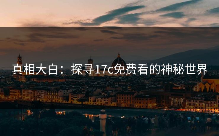 真相大白：探寻17c免费看的神秘世界