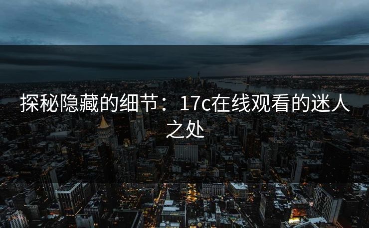 探秘隐藏的细节：17c在线观看的迷人之处