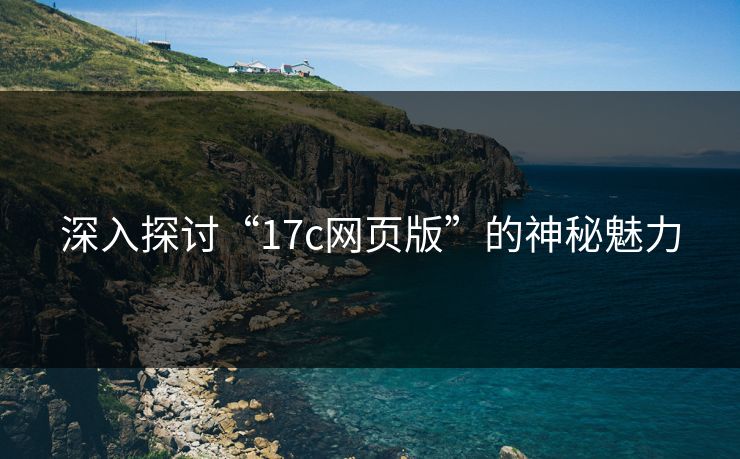 深入探讨“17c网页版”的神秘魅力