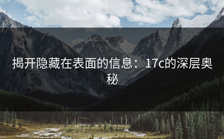 揭开隐藏在表面的信息：17c的深层奥秘