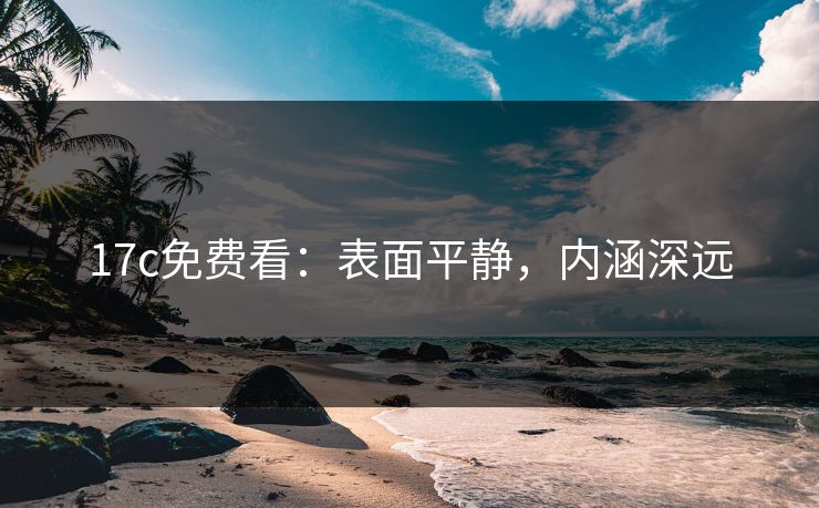 17c免费看：表面平静，内涵深远