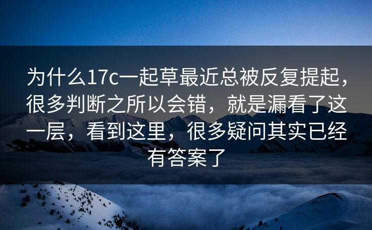 为什么17c一起草最近总被反复提起，很多判断之所以会错，就是漏看了这一层，看到这里，很多疑问其实已经有答案了