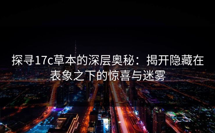 探寻17c草本的深层奥秘：揭开隐藏在表象之下的惊喜与迷雾